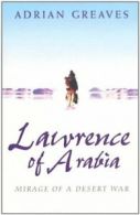 Lawrence Of Arabia: Mirage Of A Desert War By Adrian Greaves