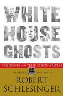 White House ghosts: presidents and their speechwriters by Robert Schlesinger