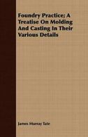 Foundry Practice; A Treatise On Molding And Cas. Tate, Murray.#