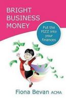 Bright Business Money: Put the Fizz Into Your Finances by Fiona Bevan Acma