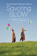 The Abundant Mama's Guide to Savoring Slow: Simplify, Embrace the Chaos and Disc