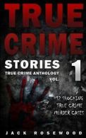 True Crime Stories: 12 Shocking True Crime Murder Cases by Jack Rosewood