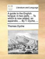 A guide to the English tongue; in two parts. .., Dyche, Thomas,,