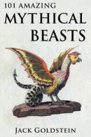 101 amazing mythical beasts: legendary creatures by Jack Goldstein (Paperback)