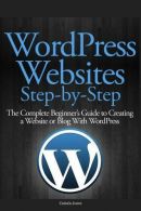 WordPress Websites Step-by-Step: The Complete Beginner's Guide to Creating a Web