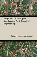 Irrigation; Its Principles and Practice as a Br, Brown, Hanbury,,