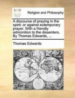 A discourse of praying in the spirit: or agains, Edwards, Thomas,,