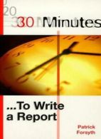 30 Minutes to Write a Report (30 Minutes Series) By Patrick Forsyth