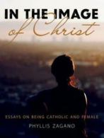 In the image of Christ: essays on being Catholic and female by Phyllis Zagano