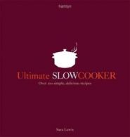 Ultimate slow cooker: over 100 simple, delicious recipes by Sara Lewis