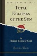 Total Eclipses of the Sun (Classic Reprint) By Mabel Loomis Todd