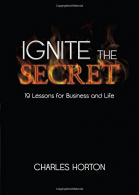 Ignite the Secret: 19 Lessons for Business and Life, Horton