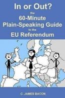 In or Out? the 60-Minute Plain-Speaking Guide to the Eu Referendum by C James