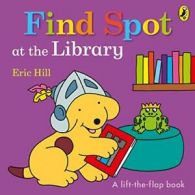 Find Spot at the Library: A Lift-the-Flap Story By Eric Hill