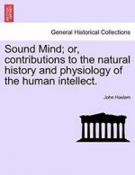 Sound Mind; or, contributions to the natural hi, Haslam, John,,