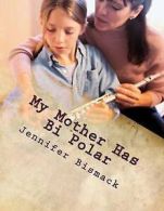 My Mother Has Bi Polar: Explaining Bi Polar to Kids by Jennifer Marie Bismack
