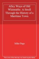 Alley Ways of Old Whitstable: A Stroll Through the History of a Maritime Town B