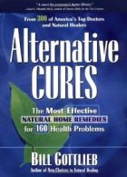 Alternative Cures: The Most Effective Natural Home Remedies for 160 Health Prob