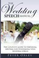 The Wedding Speech Manual: The complete guide to preparing, writing and performi