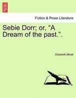 Sebie Dorr; or, "A Dream of the past."., Allnatt, Elizabeth 9781241124762 New,,