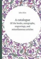 A Catalogue of the Books, Autographs, Engraving. Allan, John.#