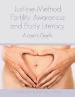 Justisse Method: Fertility Awareness and Body Literacy A User's Guide: Volume 1