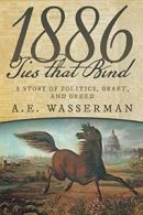 1886 Ties that Bind: A Story of Politics, Graft, and Greed. Wasserman, A.E..#