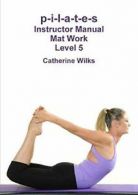 p-i-l-a-t-e-s Instructor Manual Mat Work Level 5.by Wilks, Catherine New.#