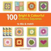 100 bright & colourful granny squares to mix & match by Leonie Morgan