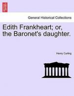 Edith Frankheart; or, the Baronet's daughter.. Curling, Henry 9781241183899.#