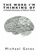The Word I'm Thinking Of: A Devilish Dictionary of Difficult Words By Michael G