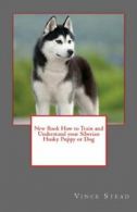 New Book How to Train and Understand your Siberian Husky Puppy or Dog By Vince