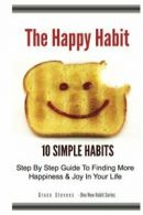 The Happy Habit: 10 Simple Habits - Step By Step Guide To Finding More Happines
