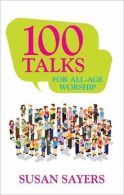 100 Talks: For All Age Worship, Sayers, Susan, ISBN 9781840