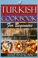 A Turkish Cookbook for Beginners: Learn Delicious Turkish Cooking in Only Minut