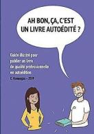 Ah bon, ça, c'est un livre autoedité ? : Guide illustré ... | Book