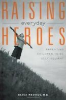 Raising Everyday Heroes: Parenting Children to Be Self-Reliant. Medhus, Elisa.#