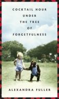 Cocktail hour under the tree of forgetfulness by Alexandra Fuller (Hardback)