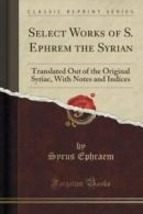 Select Works of S. Ephrem the Syrian: Translated Out of the Original Syriac,
