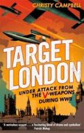 Target London: under attack from the V-weapons during WWII by Christy Campbell