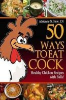 50 Ways to Eat Cock: Healthy Chicken Recipes with Balls! by Adrienne N Hew C N