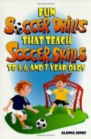 Fun Soccer Drills That Teach Soccer Skills to 5, 6, and 7 Year Olds. Jones<|