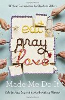 Eat Pray Love Made Me Do It: Life Journeys Inspired by the Bestselling Memoir,