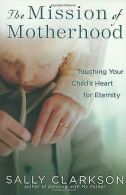 The Mission of Motherhood: Touching Your Child's Heart o... | Book