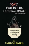 Don’t Poo in the Pudding Bowl: Anecdotes from 13,414 days of teaching By Maxine