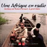 Robert Arnaut : Une Afrique En Radio: Archives De Robert Arnaut, Le Griot Blanc