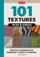 101 textures in oil & acrylic: practical techniques for rendering a variety of