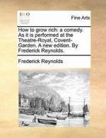 How to grow rich: a comedy. As it is performed . Reynolds, Frederi.#