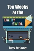 Ten Weeks at the Dairy Swirl. Northway, Larry 9781593309244 Free Shipping.#