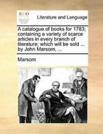A catalogue of books for 1783; containing a var, Marsom,,